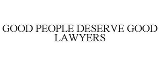 GOOD PEOPLE DESERVE GOOD LAWYERS