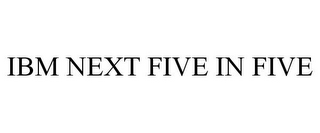 IBM NEXT FIVE IN FIVE