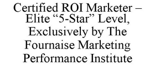 CERTIFIED ROI MARKETER - ELITE "5-STAR" LEVEL, EXCLUSIVELY BY THE FOURNAISE MARKETING PERFORMANCE INSTITUTE