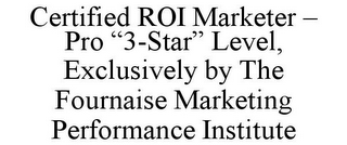 CERTIFIED ROI MARKETER - PRO "3-STAR" LEVEL, EXCLUSIVELY BY THE FOURNAISE MARKETING PERFORMANCE INSTITUTE