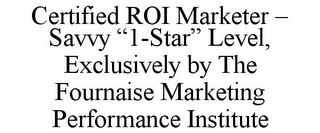 CERTIFIED ROI MARKETER - SAVVY "1-STAR" LEVEL, EXCLUSIVELY BY THE FOURNAISE MARKETING PERFORMANCE INSTITUTE