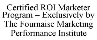 CERTIFIED ROI MARKETER PROGRAM - EXCLUSIVELY BY THE FOURNAISE MARKETING PERFORMANCE INSTITUTE