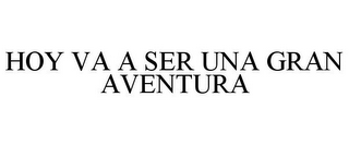 HOY VA A SER UNA GRAN AVENTURA
