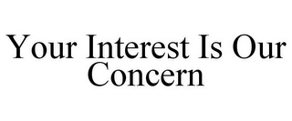 YOUR INTEREST IS OUR CONCERN