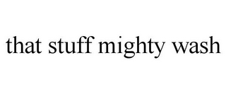 THAT STUFF MIGHTY WASH