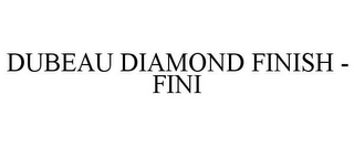 DUBEAU DIAMOND FINISH - FINI