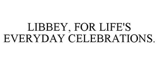 LIBBEY, FOR LIFE'S EVERYDAY CELEBRATIONS.