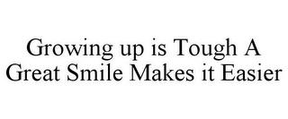 GROWING UP IS TOUGH A GREAT SMILE MAKES IT EASIER