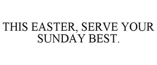 THIS EASTER, SERVE YOUR SUNDAY BEST.