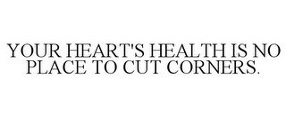 YOUR HEART'S HEALTH IS NO PLACE TO CUT CORNERS.