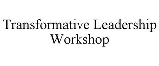 TRANSFORMATIVE LEADERSHIP WORKSHOP