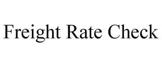 FREIGHT RATE CHECK