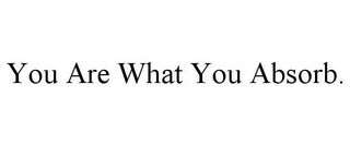 YOU ARE WHAT YOU ABSORB.