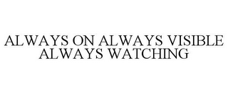 ALWAYS ON ALWAYS VISIBLE ALWAYS WATCHING