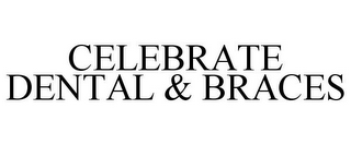 CELEBRATE DENTAL & BRACES