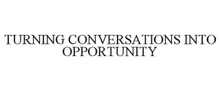 TURNING CONVERSATIONS INTO OPPORTUNITY