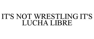 IT'S NOT WRESTLING IT'S LUCHA LIBRE