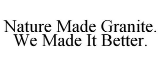 NATURE MADE GRANITE. WE MADE IT BETTER.