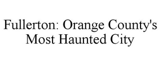 FULLERTON: ORANGE COUNTY'S MOST HAUNTED CITY