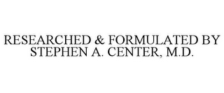 RESEARCHED & FORMULATED BY STEPHEN A. CENTER, M.D.