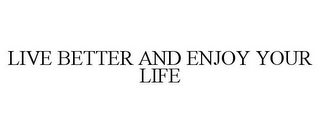 LIVE BETTER AND ENJOY YOUR LIFE