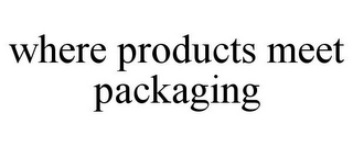 WHERE PRODUCTS MEET PACKAGING