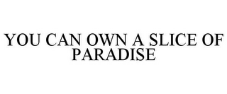 YOU CAN OWN A SLICE OF PARADISE