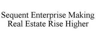 SEQUENT ENTERPRISE MAKING REAL ESTATE RISE HIGHER