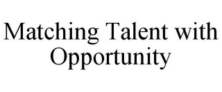 MATCHING TALENT WITH OPPORTUNITY