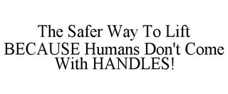 THE SAFER WAY TO LIFT BECAUSE HUMANS DON'T COME WITH HANDLES!