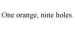 ONE ORANGE, NINE HOLES.