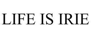 LIFE IS IRIE