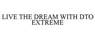 LIVE THE DREAM WITH DTO EXTREME