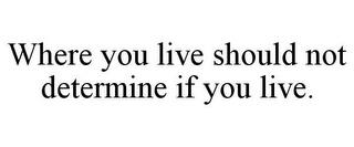 WHERE YOU LIVE SHOULD NOT DETERMINE IF YOU LIVE.