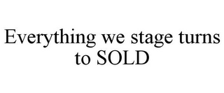 EVERYTHING WE STAGE TURNS TO SOLD