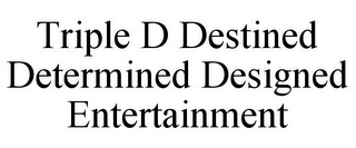TRIPLE D DESTINED DETERMINED DESIGNED ENTERTAINMENT