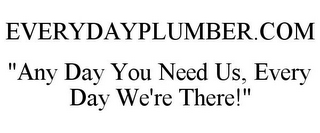 EVERYDAYPLUMBER.COM "ANY DAY YOU NEED US, EVERY DAY WE'RE THERE!"