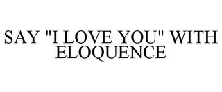 SAY "I LOVE YOU" WITH ELOQUENCE