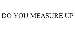 DO YOU MEASURE UP