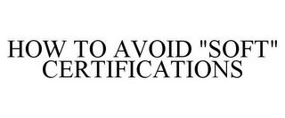 HOW TO AVOID "SOFT" CERTIFICATIONS