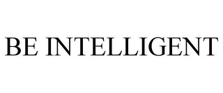 BE INTELLIGENT