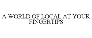 A WORLD OF LOCAL AT YOUR FINGERTIPS