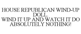 HOUSE REPUBLICAN WIND-UP DOLL. WIND IT UP AND WATCH IT DO ABSOLUTELY NOTHING!