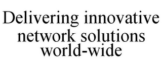 DELIVERING INNOVATIVE NETWORK SOLUTIONS WORLD-WIDE