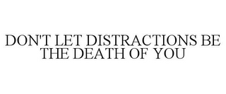 DON'T LET DISTRACTIONS BE THE DEATH OF YOU