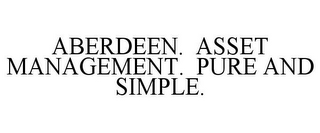 ABERDEEN. ASSET MANAGEMENT. PURE AND SIMPLE.