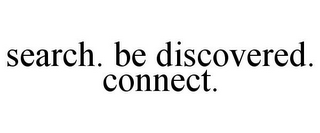 SEARCH. BE DISCOVERED. CONNECT.