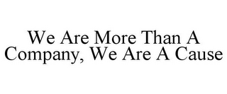 WE ARE MORE THAN A COMPANY, WE ARE A CAUSE