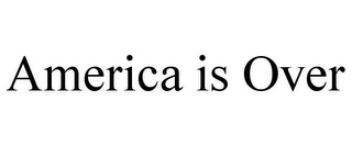 AMERICA IS OVER