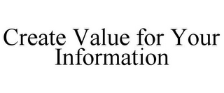 CREATE VALUE FOR YOUR INFORMATION